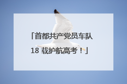 首都共产党员车队 18 载护航高考！