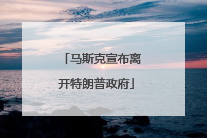 马斯克宣布离开特朗普政府
