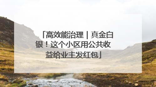 高效能治理｜真金白银！这个小区用公共收益给业主发红包