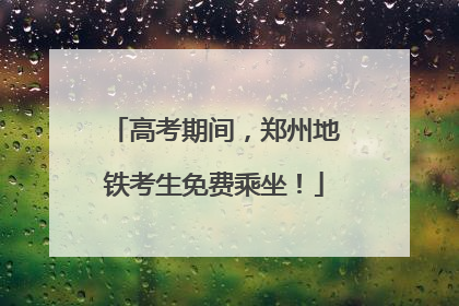 高考期间，郑州地铁考生免费乘坐！
