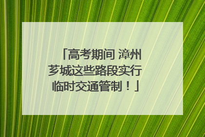高考期间 漳州芗城这些路段实行临时交通管制！