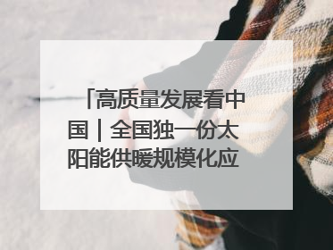 高质量发展看中国｜全国独一份太阳能供暖规模化应用 长春拿出“净月样本”