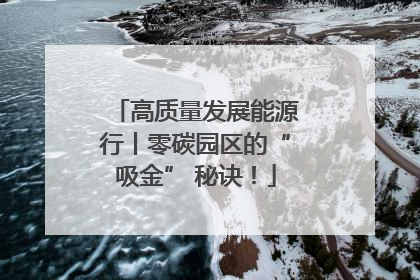高质量发展能源行丨零碳园区的“吸金” 秘诀！