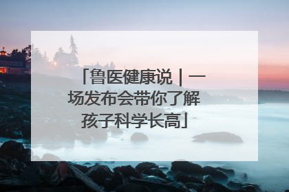 鲁医健康说｜一场发布会带你了解孩子科学长高