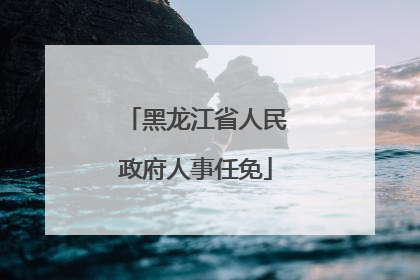 黑龙江省人民政府人事任免