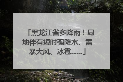 黑龙江省多降雨！局地伴有短时强降水、雷暴大风、冰雹……