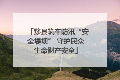 黟县筑牢防汛“安全堤坝” 守护民众生命财产安全