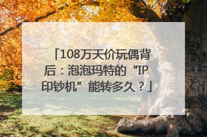 108万天价玩偶背后：泡泡玛特的“IP印钞机”能转多久？