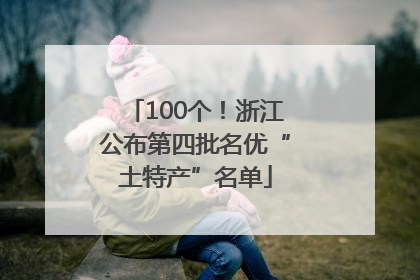 100个！浙江公布第四批名优“土特产”名单