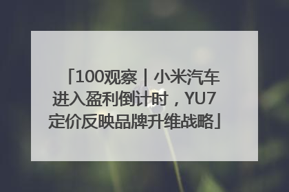 100观察｜小米汽车进入盈利倒计时，YU7定价反映品牌升维战略