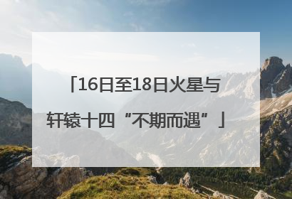 16日至18日火星与轩辕十四“不期而遇”