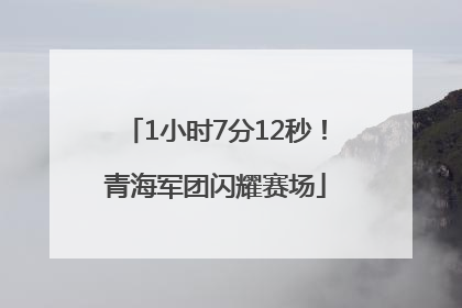 1小时7分12秒！青海军团闪耀赛场