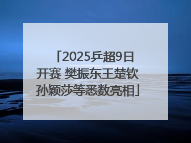 2025乒超9日开赛 樊振东王楚钦孙颖莎等悉数亮相