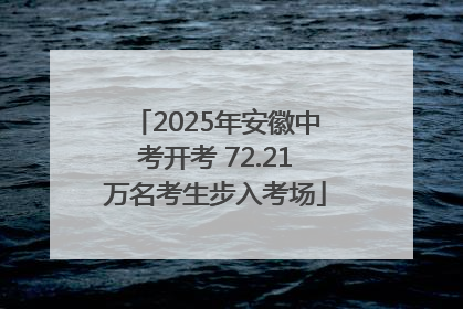 2025年安徽中考开考 72.21万名考生步入考场