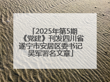2025年第5期《党建》刊发四川省遂宁市安居区委书记吴军署名文章