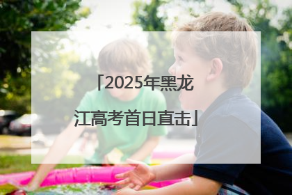 2025年黑龙江高考首日直击