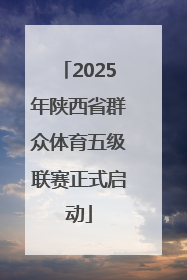 2025年陕西省群众体育五级联赛正式启动