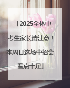 2025全体中考生家长请注意！本周日这场中招会看点十足