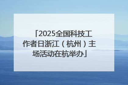 2025全国科技工作者日浙江（杭州）主场活动在杭举办