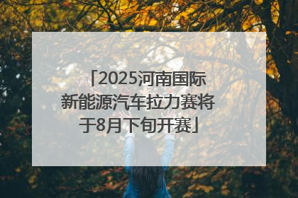2025河南国际新能源汽车拉力赛将于8月下旬开赛