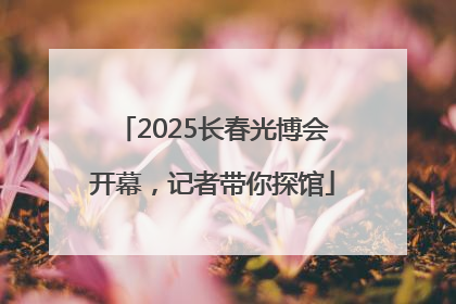 2025长春光博会开幕，记者带你探馆