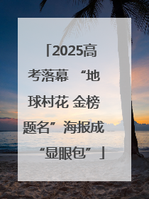 2025高考落幕 “地球村花 金榜题名”海报成“显眼包”