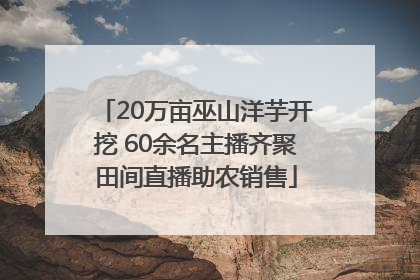 20万亩巫山洋芋开挖 60余名主播齐聚田间直播助农销售