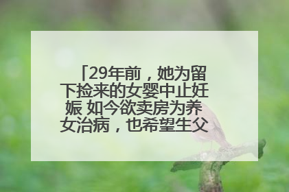29年前，她为留下捡来的女婴中止妊娠 如今欲卖房为养女治病，也希望生父母现身丨红星寻人
