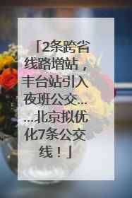 2条跨省线路增站，丰台站引入夜班公交……北京拟优化7条公交线！