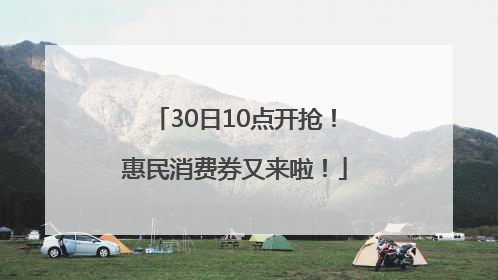 30日10点开抢！惠民消费券又来啦！