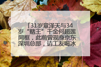 31岁章泽天与34岁“赌王”千金何超莲同框，此前曾现身京东深圳总部，请工友喝冰饮，点了300多杯