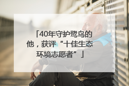 40年守护鹭鸟的他，获评“十佳生态环境志愿者”