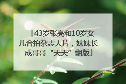 43岁张亮和10岁女儿合拍杂志大片，妹妹长成哥哥“天天”翻版