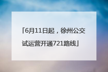 6月11日起，徐州公交试运营开通721路线
