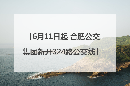 6月11日起 合肥公交集团新开324路公交线