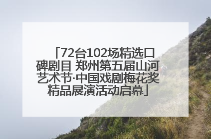 72台102场精选口碑剧目 郑州第五届山河艺术节·中国戏剧梅花奖精品展演活动启幕