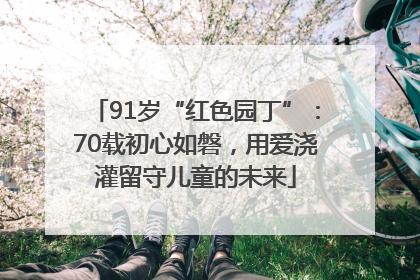 91岁“红色园丁”：70载初心如磐，用爱浇灌留守儿童的未来