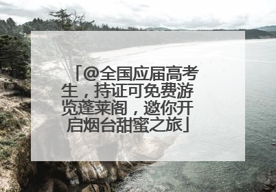 @全国应届高考生，持证可免费游览蓬莱阁，邀你开启烟台甜蜜之旅