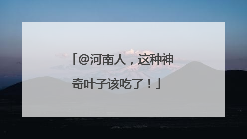 @河南人，这种神奇叶子该吃了！