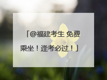 @福建考生 免费乘坐！逢考必过！