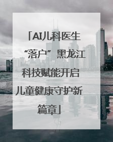 AI儿科医生“落户”黑龙江 科技赋能开启儿童健康守护新篇章