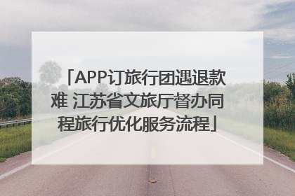 APP订旅行团遇退款难 江苏省文旅厅督办同程旅行优化服务流程