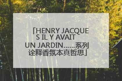 HENRY JACQUES IL Y AVAIT UN JARDIN……系列 诠释香氛本真哲思