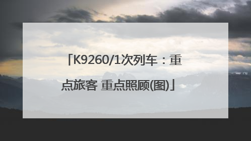 K9260/1次列车：重点旅客 重点照顾(图)
