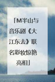 M半山与音乐剧《大江东去》联名彩妆惊艳亮相