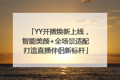 YY开播焕新上线，智能美颜+全场景适配打造直播伴侣新标杆