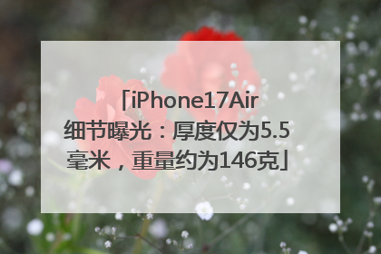 iPhone17Air细节曝光：厚度仅为5.5毫米，重量约为146克